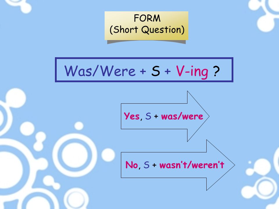 Was/Were + S + V-ing FORM (Short Question) Yes, S + was/were