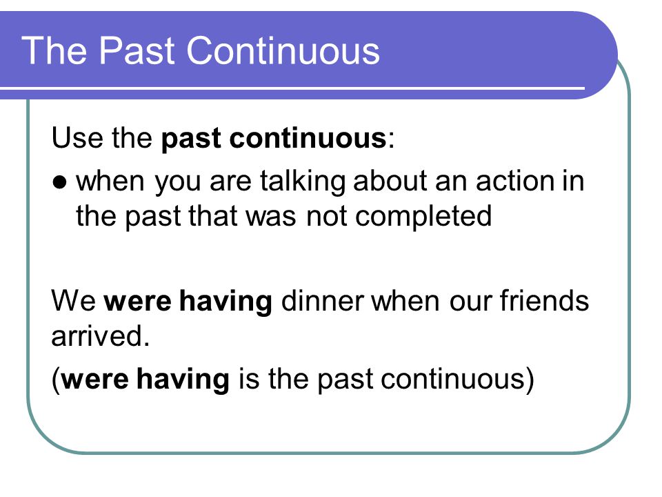 The Past Continuous Use the past continuous:
