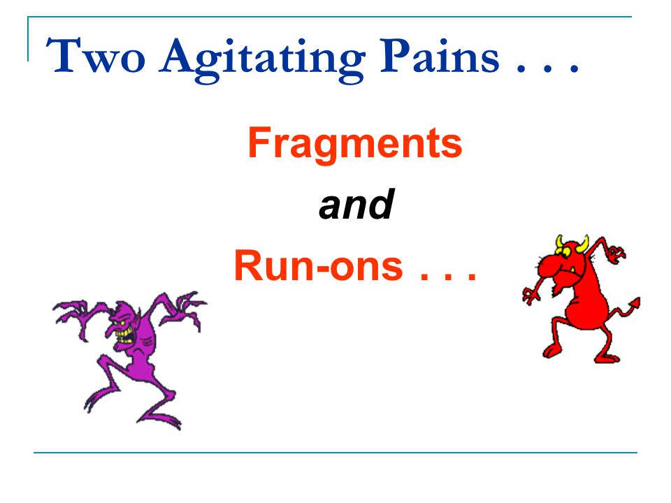 Two Agitating Pains Fragments and Run-ons . . .