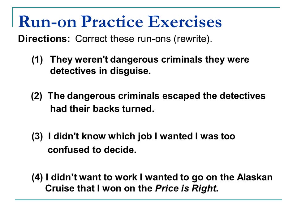 Run-on Practice Exercises Directions: Correct these run-ons (rewrite).