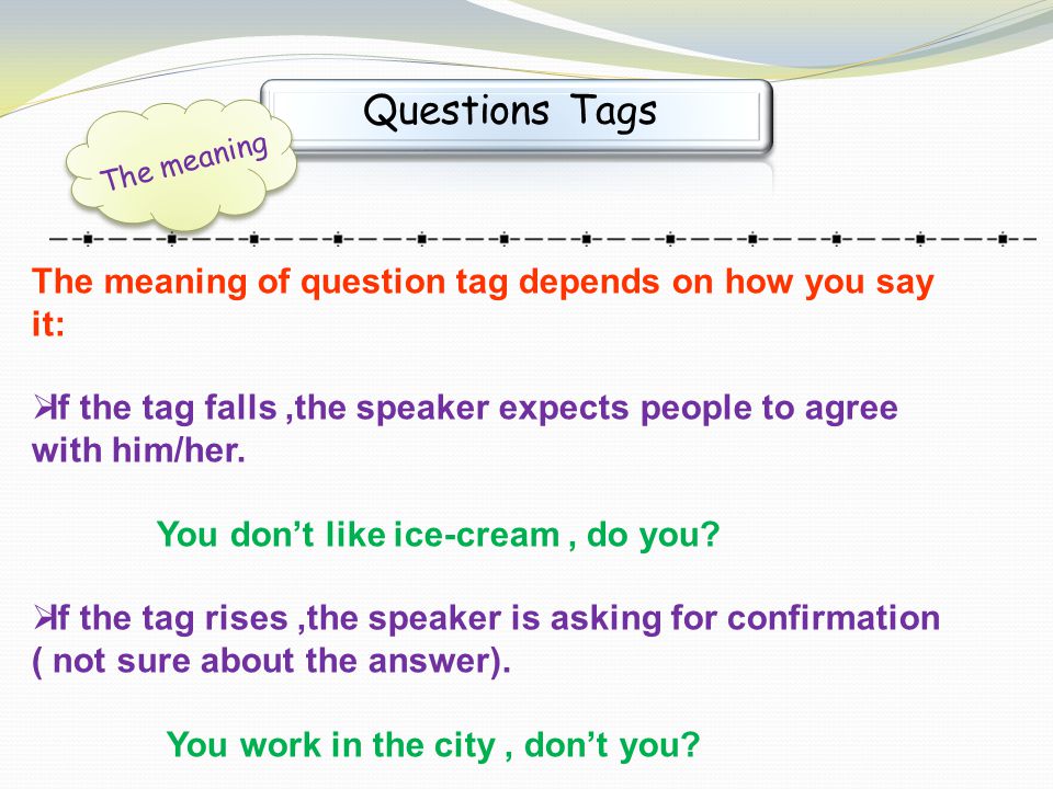 Questions Tags The meaning of question tag depends on how you say it: