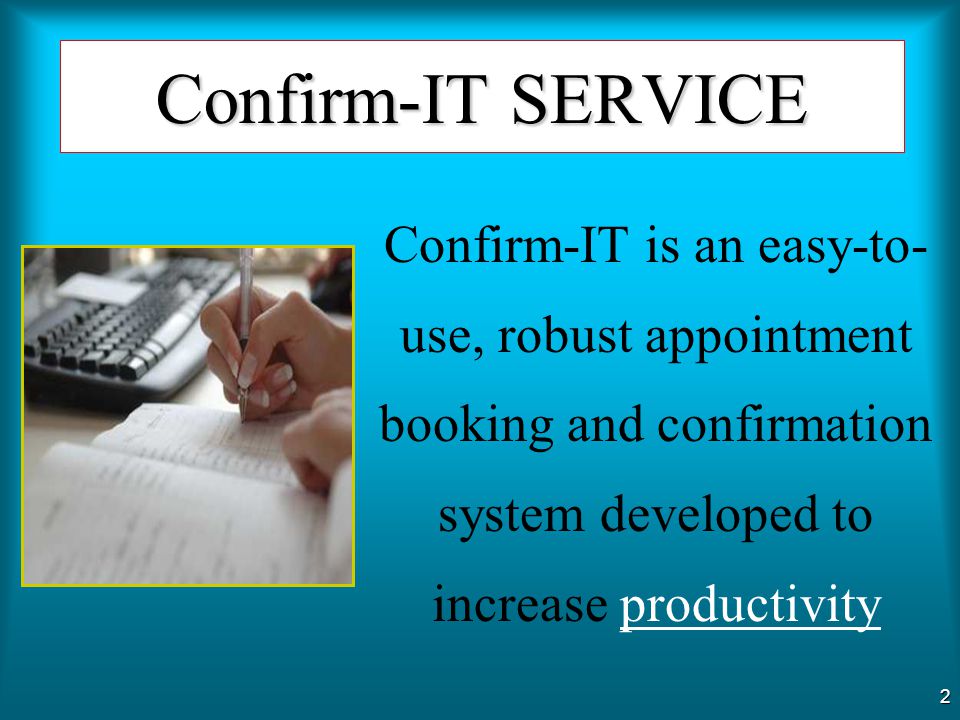Confirm-IT SERVICE Confirm-IT is an easy-to-use, robust appointment booking and confirmation system developed to increase productivity.