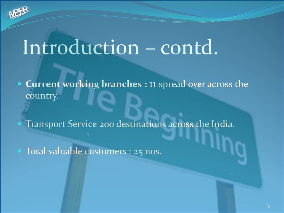 Introduction – contd. Current working branches : 11 spread over across the country. Transport Service 200 destinations across the India.