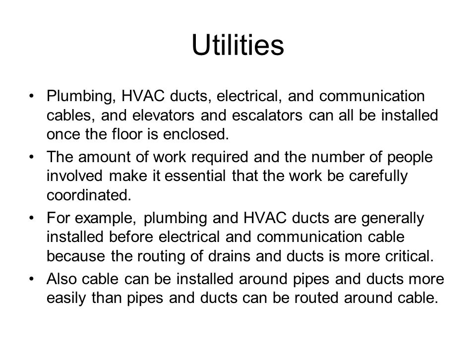Utilities Plumbing, HVAC ducts, electrical, and communication cables, and elevators and escalators can all be installed once the floor is enclosed.