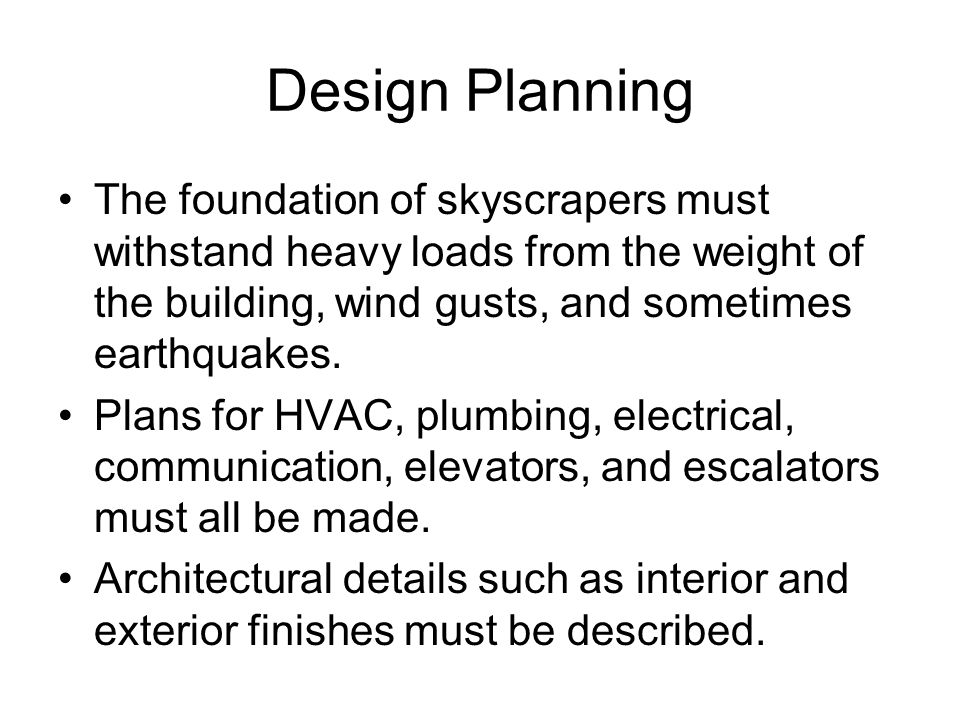 Design Planning The foundation of skyscrapers must withstand heavy loads from the weight of the building, wind gusts, and sometimes earthquakes.
