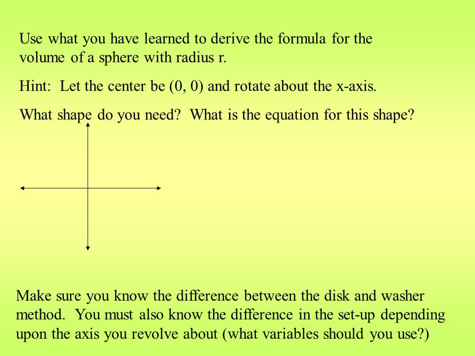 Use what you have learned to derive the formula for the volume of a sphere with radius r.