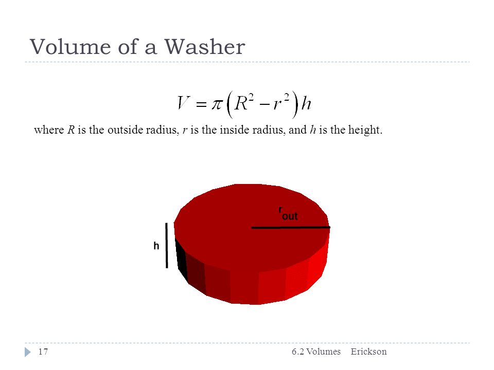Volume of a Washer where R is the outside radius, r is the inside radius, and h is the height. 6.2 Volumes.