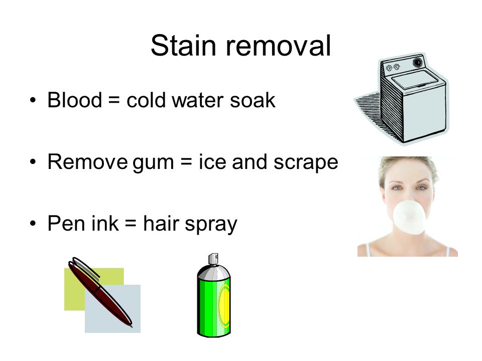 Stain removal Blood = cold water soak Remove gum = ice and scrape