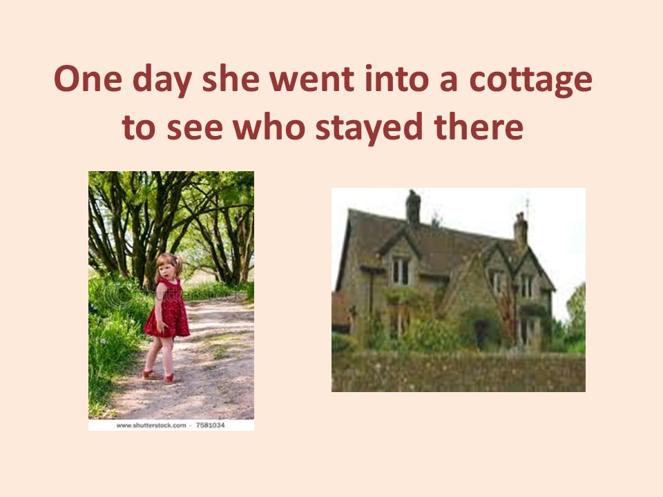 One day she went into a cottage to see who stayed there