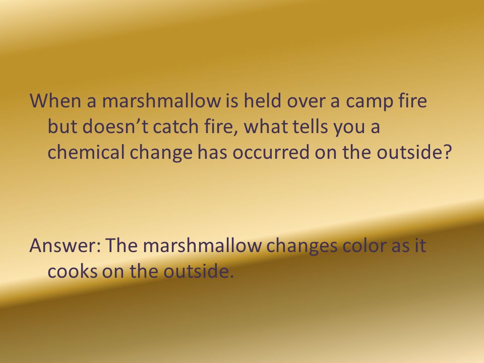 When a marshmallow is held over a camp fire but doesn’t catch fire, what tells you a chemical change has occurred on the outside.
