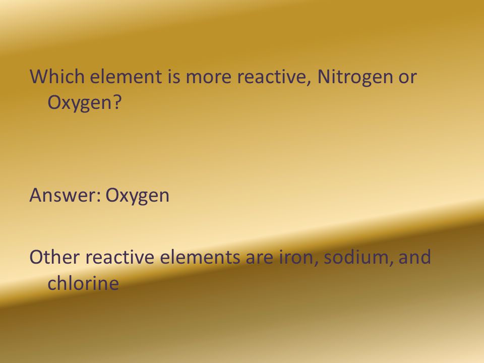 Which element is more reactive, Nitrogen or Oxygen