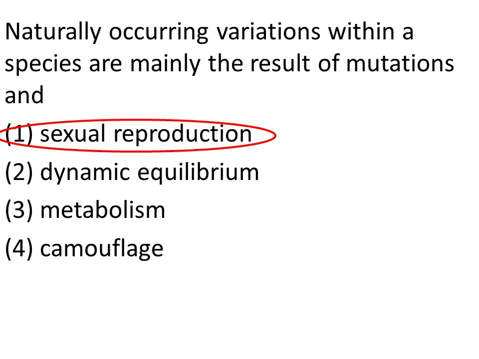 Naturally occurring variations within a species are mainly the result of mutations and (1) sexual reproduction (2) dynamic equilibrium (3) metabolism (4) camouflage