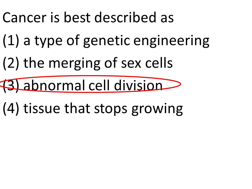 Cancer is best described as (1) a type of genetic engineering (2) the merging of sex cells (3) abnormal cell division (4) tissue that stops growing