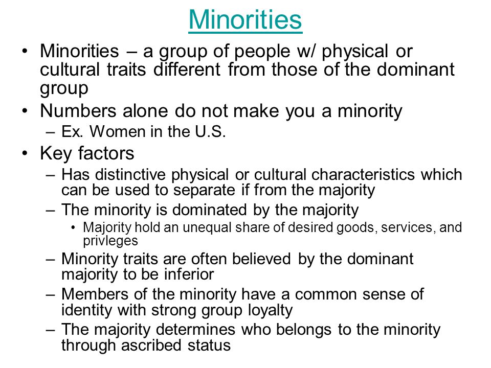 Minorities Minorities – a group of people w/ physical or cultural traits different from those of the dominant group.