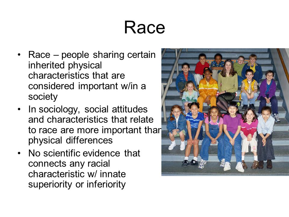 Race Race – people sharing certain inherited physical characteristics that are considered important w/in a society.