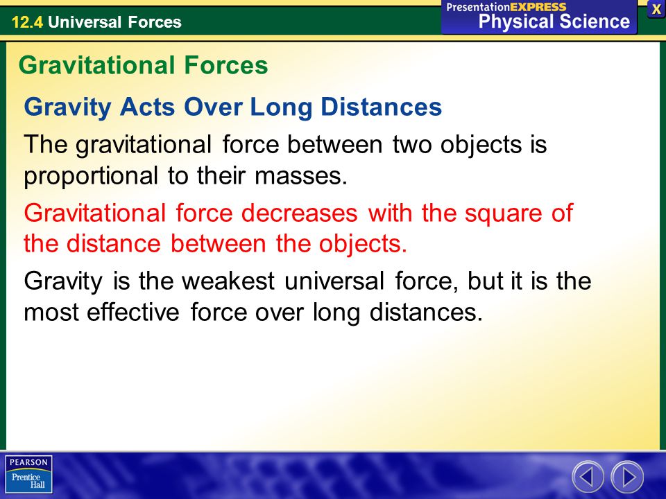 Gravitational Forces Gravity Acts Over Long Distances. The gravitational force between two objects is proportional to their masses.