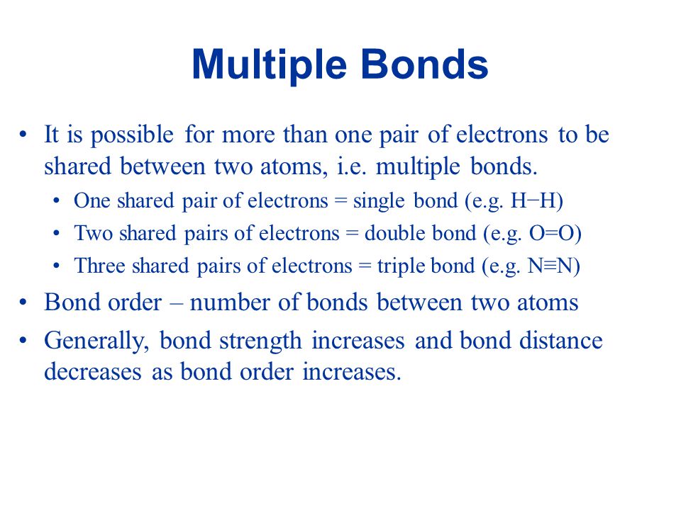 Multiple Bonds It is possible for more than one pair of electrons to be shared between two atoms, i.e. multiple bonds.