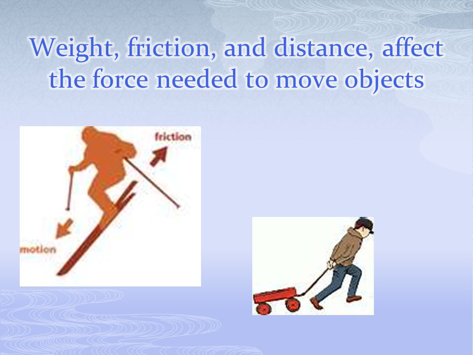 Weight, friction, and distance, affect the force needed to move objects