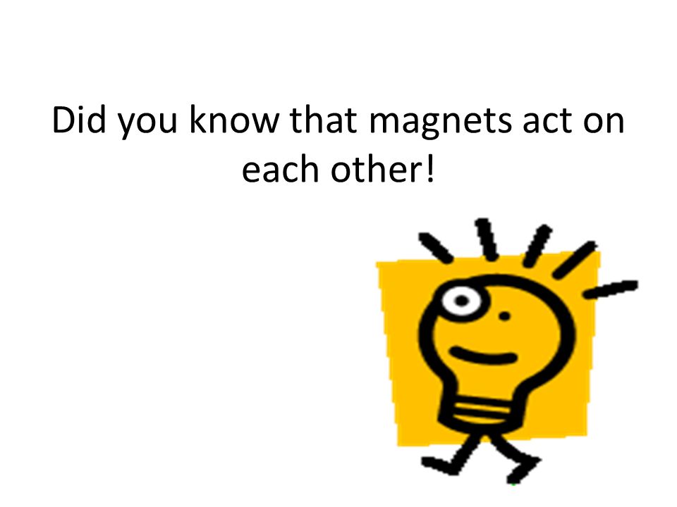 Did you know that magnets act on each other!
