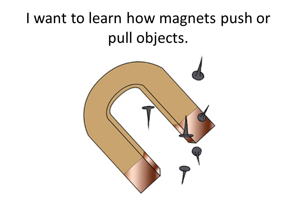 I want to learn how magnets push or pull objects.