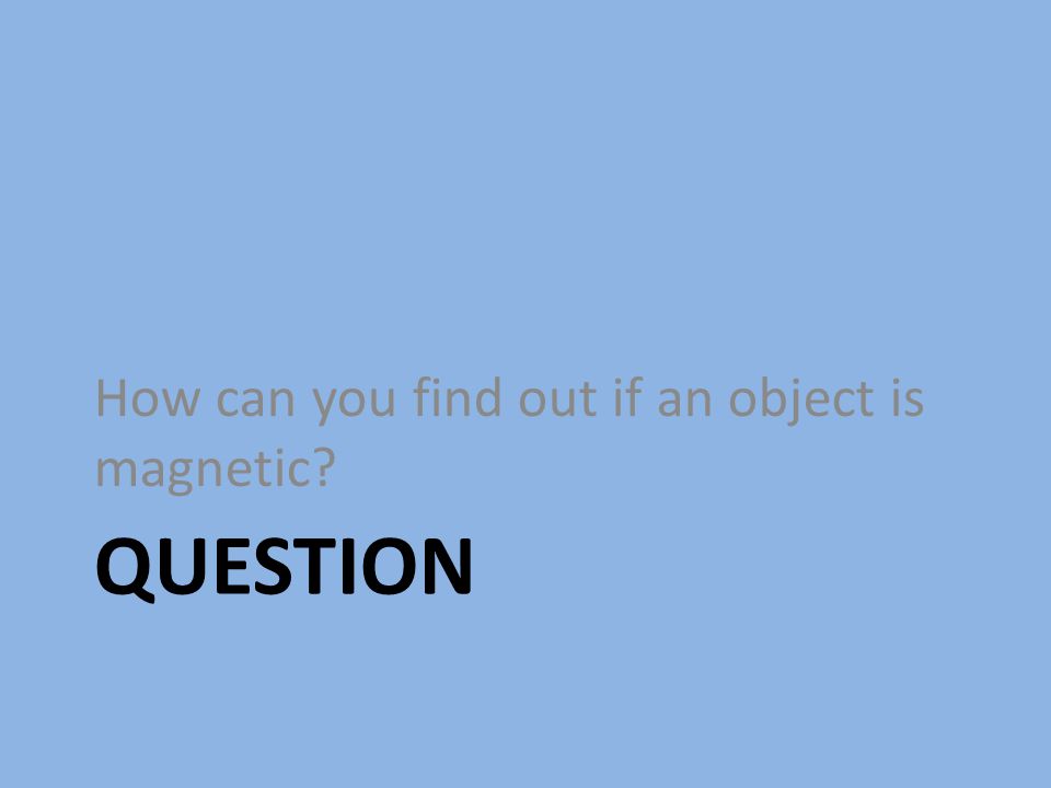 How can you find out if an object is magnetic