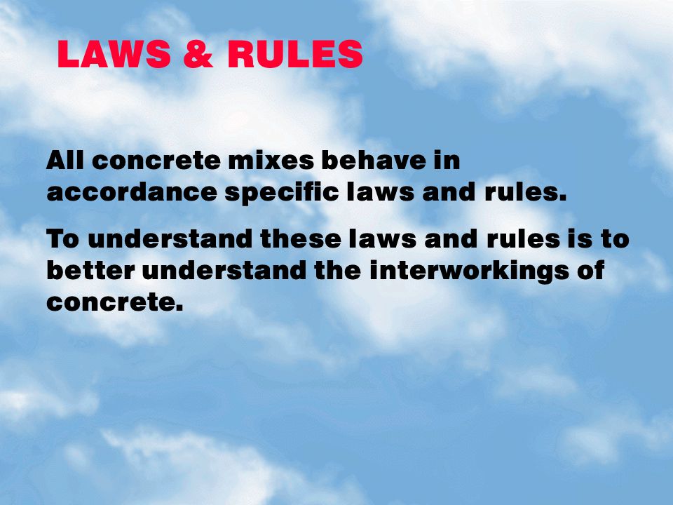 LAWS & RULES All concrete mixes behave in accordance specific laws and rules.