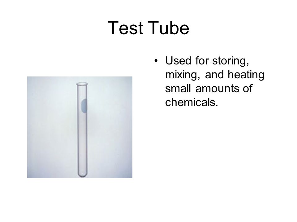 Test Tube Used for storing, mixing, and heating small amounts of chemicals.