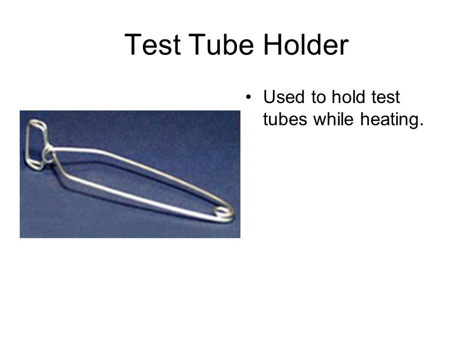 Test Tube Holder Used to hold test tubes while heating.