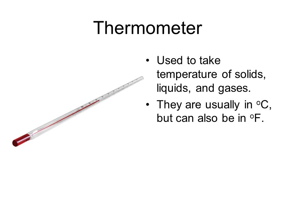 Thermometer Used to take temperature of solids, liquids, and gases.