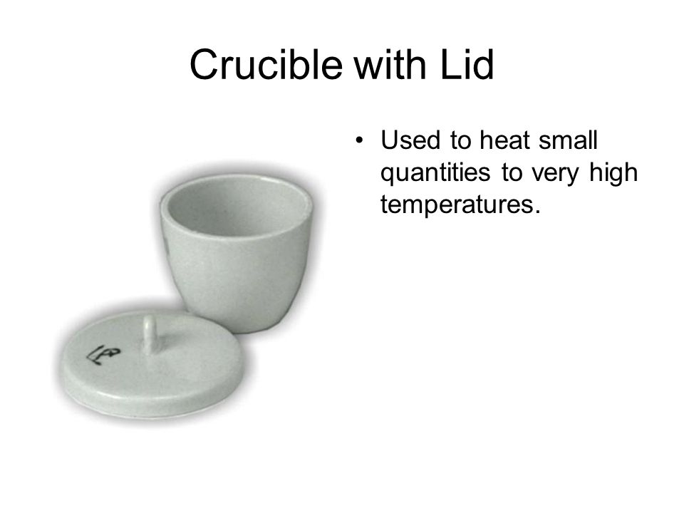 Crucible with Lid Used to heat small quantities to very high temperatures.