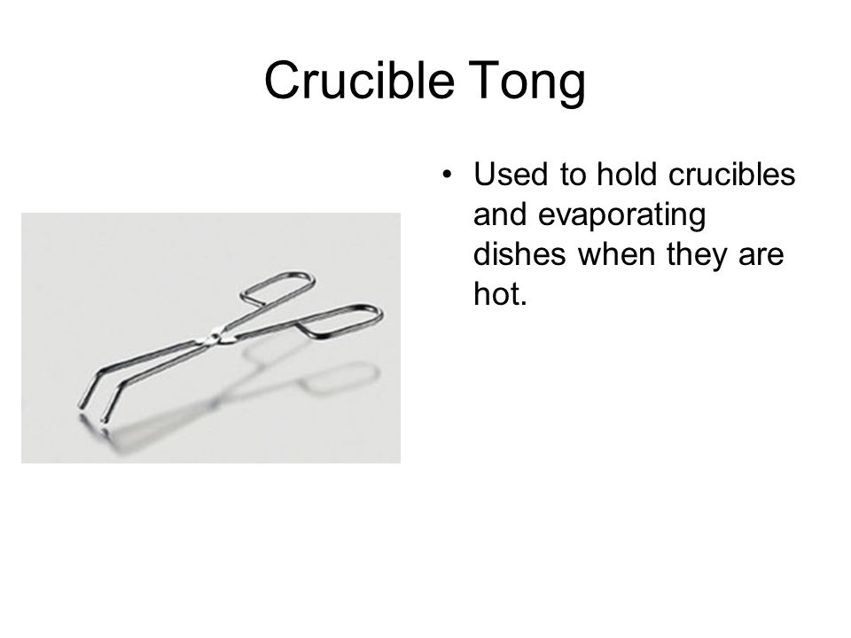 Crucible Tong Used to hold crucibles and evaporating dishes when they are hot.
