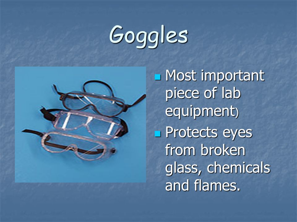 Goggles Most important piece of lab equipment)