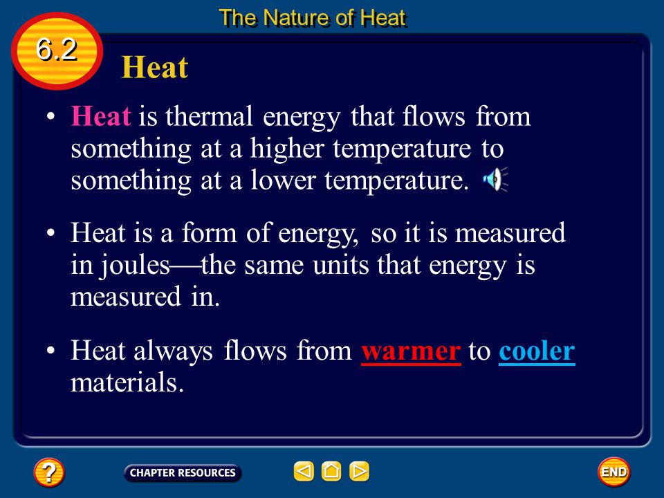 The Nature of Heat 6.2. Heat. Heat is thermal energy that flows from something at a higher temperature to something at a lower temperature.
