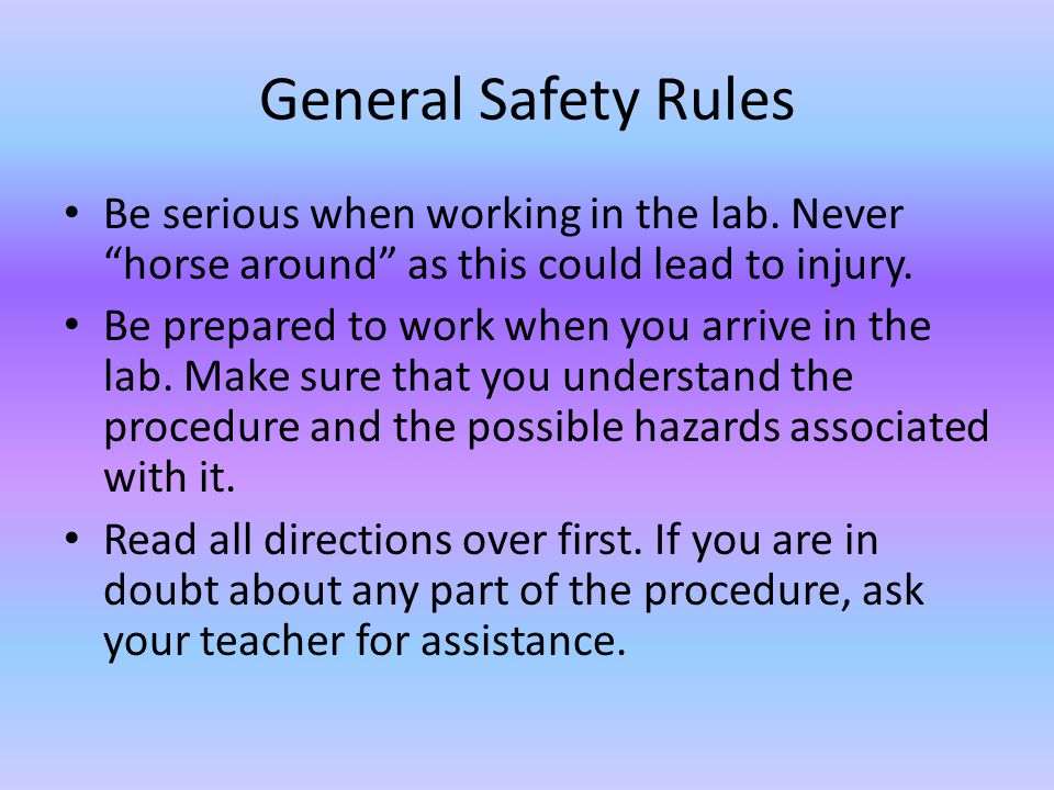 General Safety Rules Be serious when working in the lab. Never horse around as this could lead to injury.
