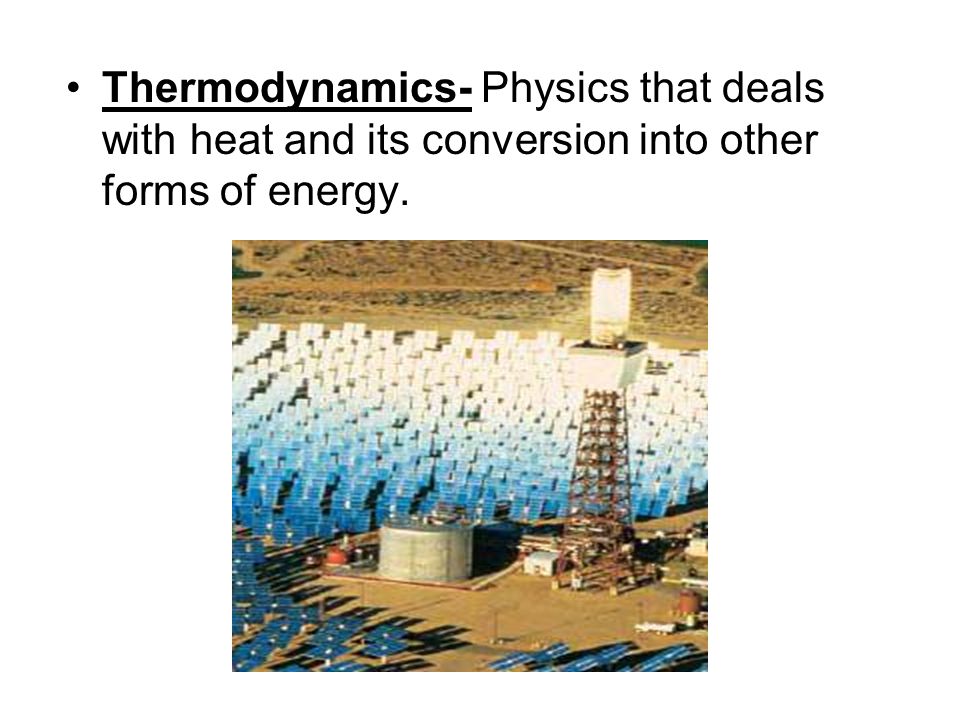 Thermodynamics- Physics that deals with heat and its conversion into other forms of energy.