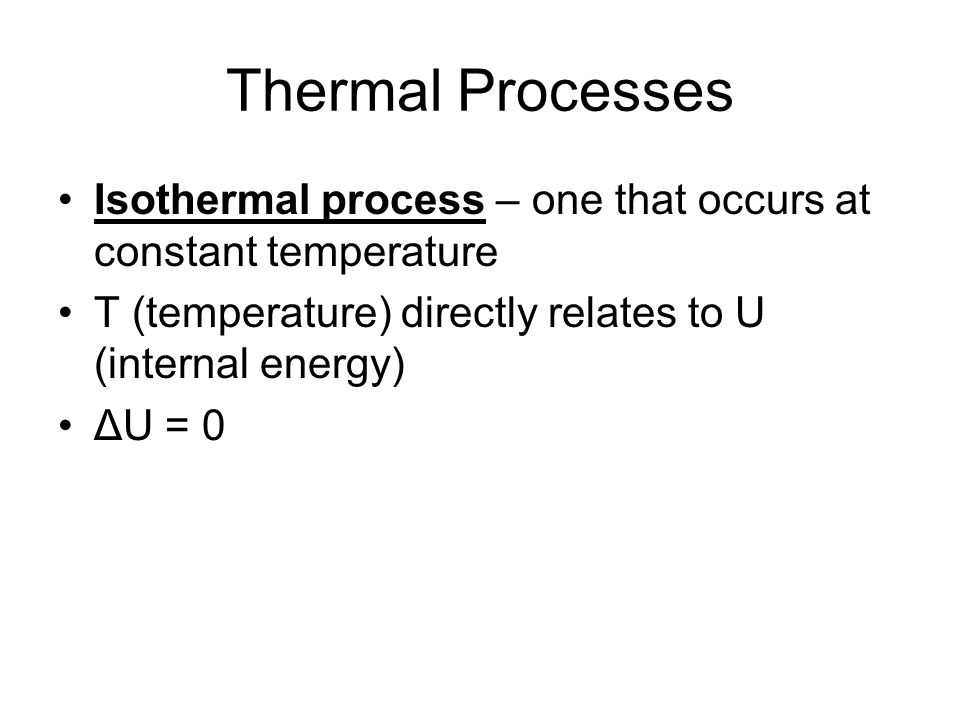 Thermal Processes Isothermal process – one that occurs at constant temperature. T (temperature) directly relates to U (internal energy)