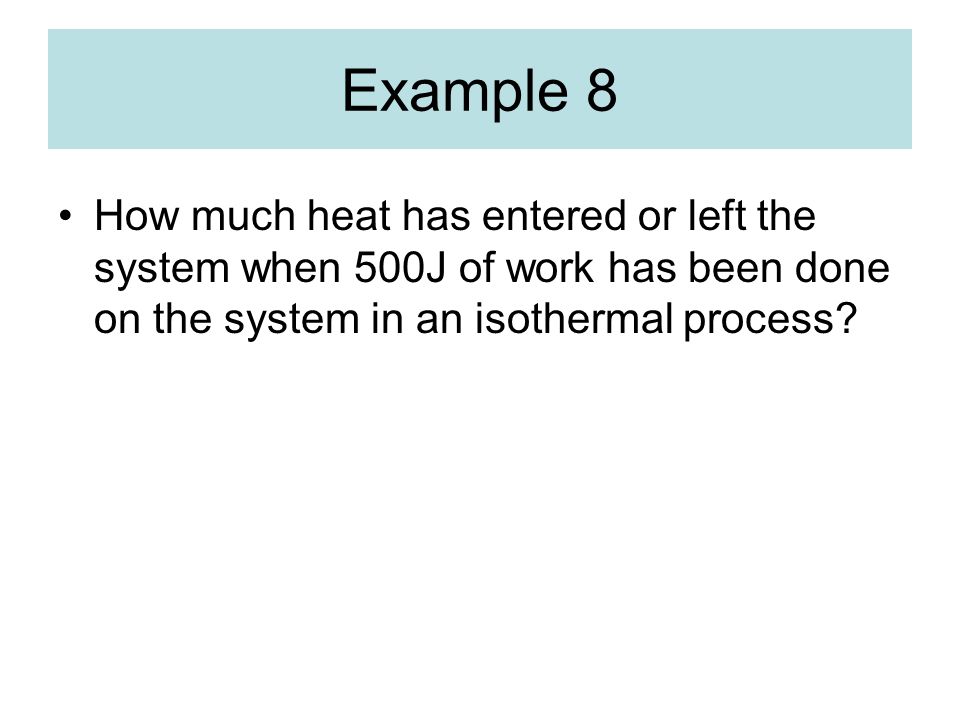 Example 8 How much heat has entered or left the system when 500J of work has been done on the system in an isothermal process