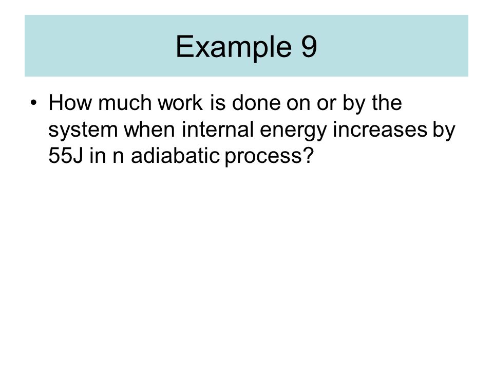 Example 9 How much work is done on or by the system when internal energy increases by 55J in n adiabatic process