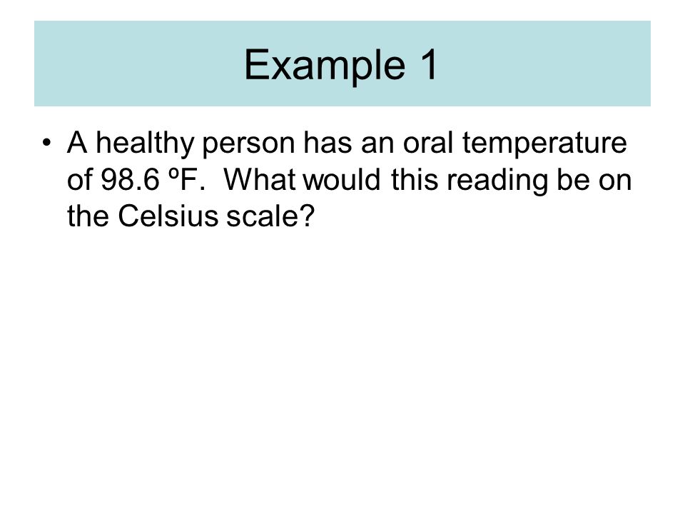 Example 1 A healthy person has an oral temperature of 98.6 ºF.