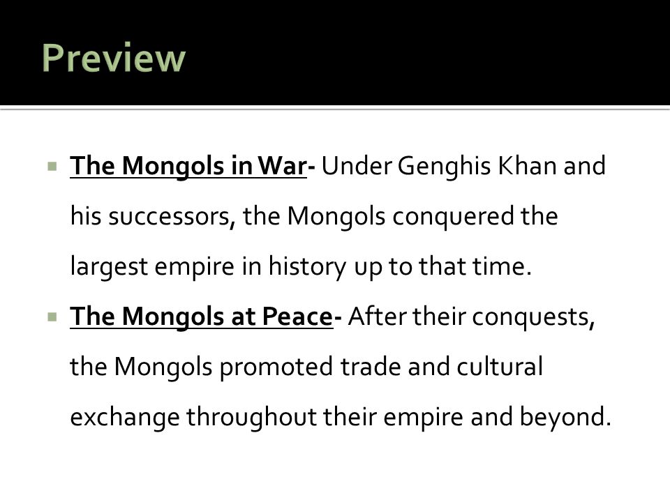 Preview The Mongols in War- Under Genghis Khan and his successors, the Mongols conquered the largest empire in history up to that time.