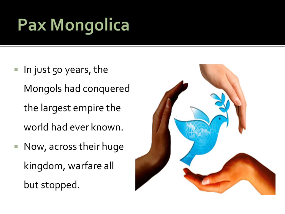 Pax Mongolica In just 50 years, the Mongols had conquered the largest empire the world had ever known.