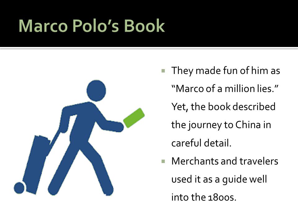 Marco Polo’s Book They made fun of him as Marco of a million lies. Yet, the book described the journey to China in careful detail.