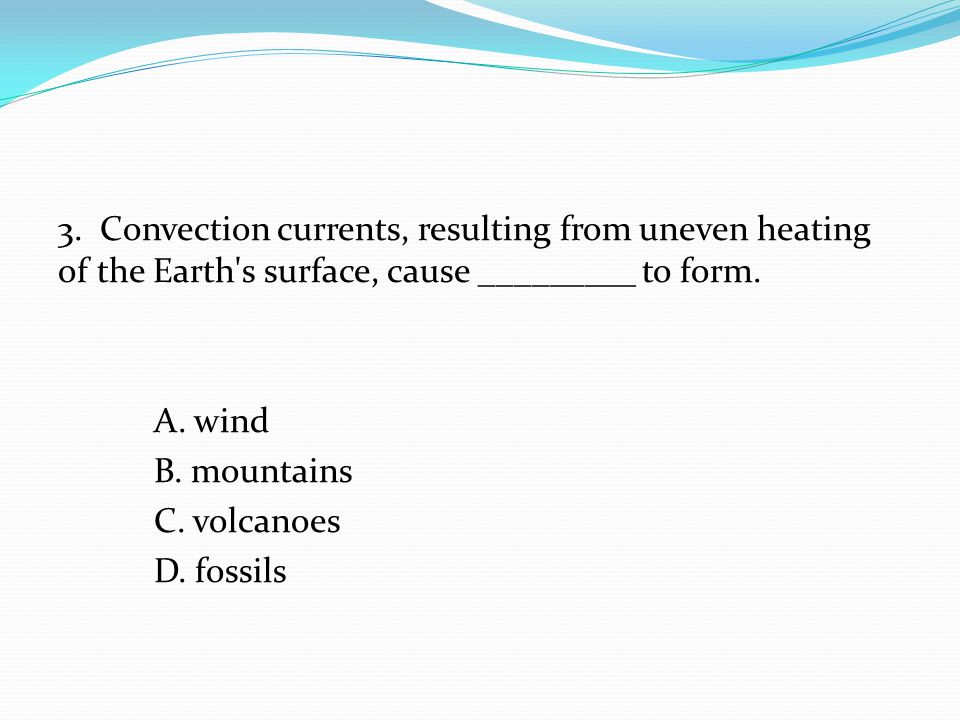 3. Convection currents, resulting from uneven heating of the Earth s surface, cause _________ to form.
