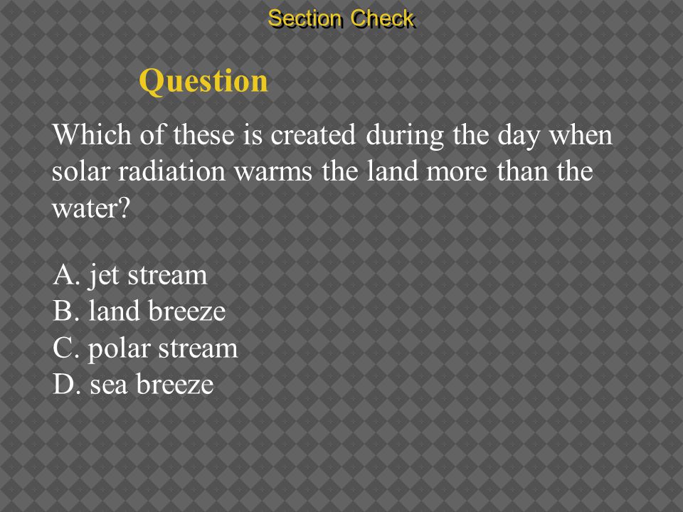 Section Check Question. Which of these is created during the day when solar radiation warms the land more than the water