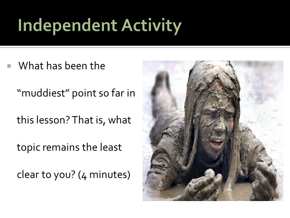 Independent Activity What has been the muddiest point so far in this lesson.