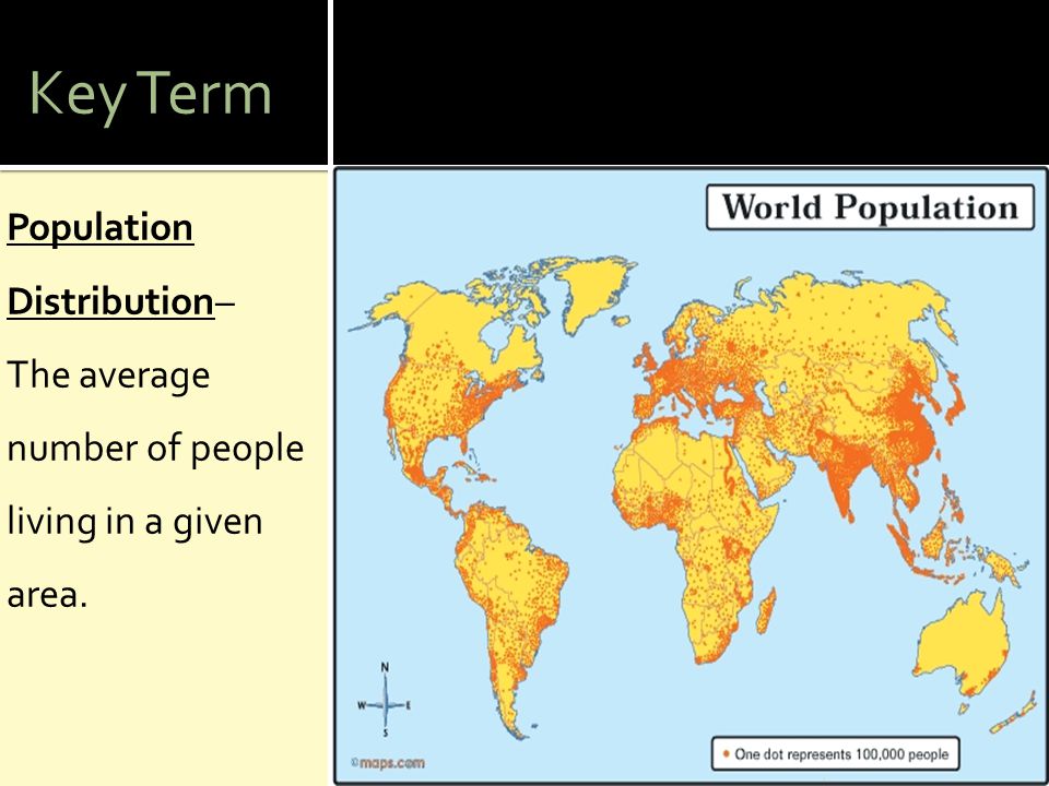 Key Term Population Distribution– The average number of people living in a given area.