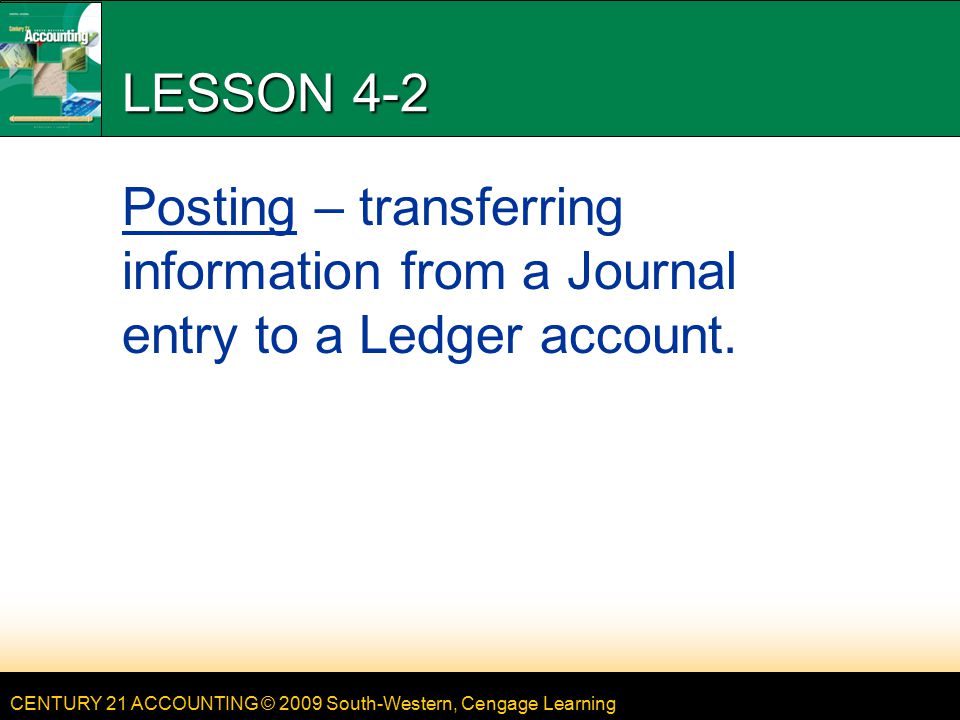 LESSON 4-2 4/13/2017. LESSON 4-2. Posting – transferring information from a Journal entry to a Ledger account.