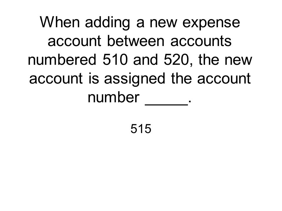 When adding a new expense account between accounts numbered 510 and 520, the new account is assigned the account number _____.
