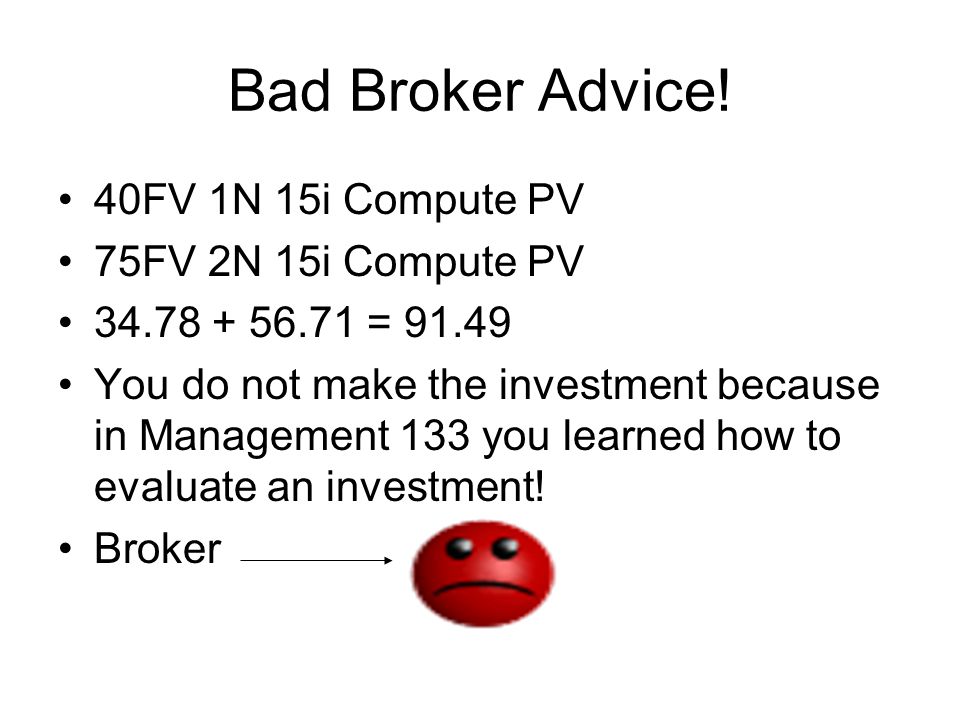 Bad Broker Advice! 40FV 1N 15i Compute PV 75FV 2N 15i Compute PV