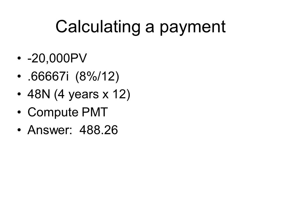 Calculating a payment -20,000PV i (8%/12) 48N (4 years x 12)